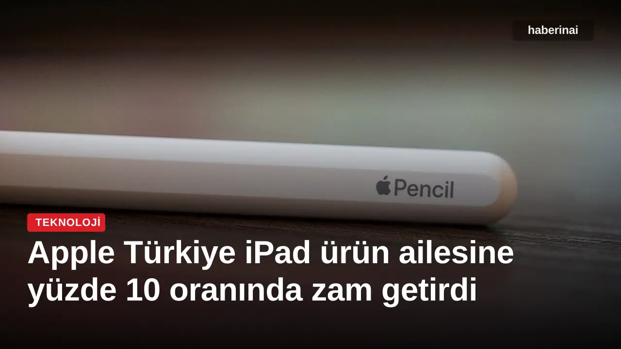 Apple Türkiye iPad ürün ailesine yüzde 10 oranında zam getirdi