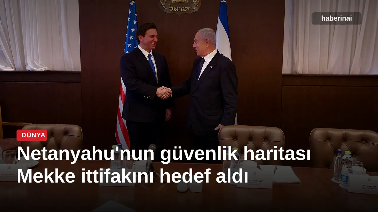 Netanyahu'nun güvenlik haritası Mekke ittifakını hedef aldı
