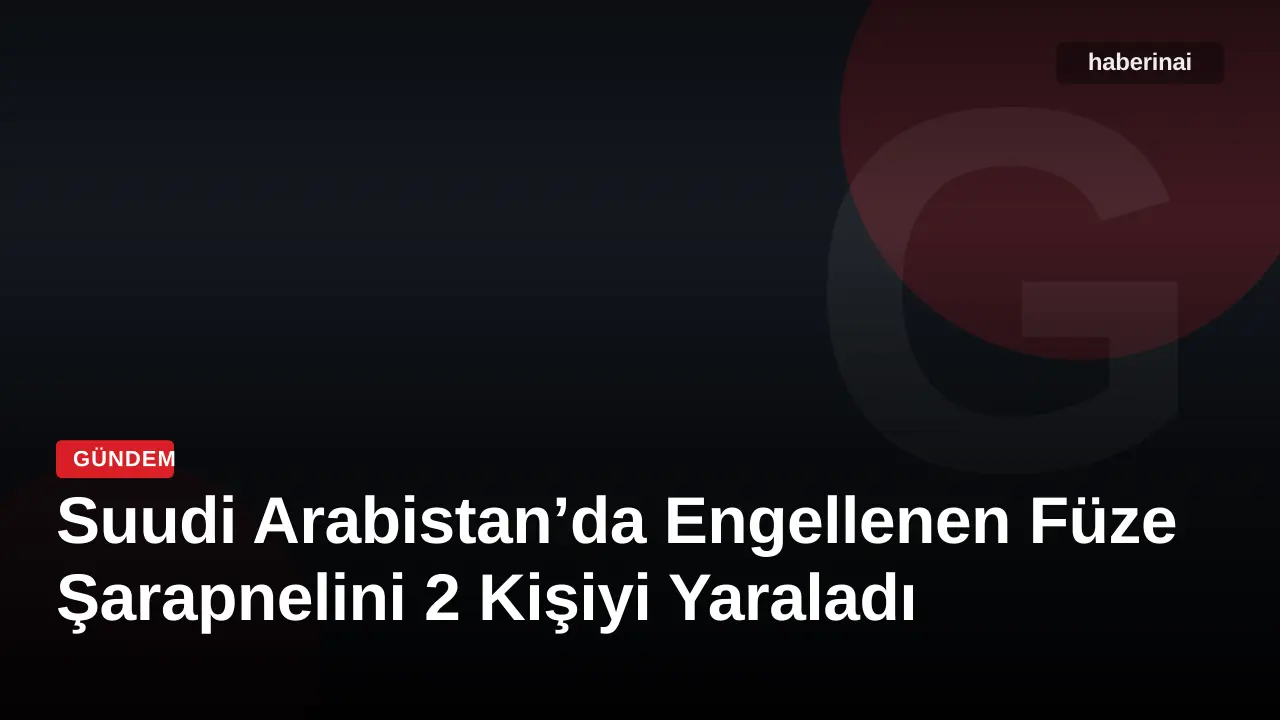 Suudi Arabistan’da Engellenen Füze Şarapnelini 2 Kişiyi Yaraladı