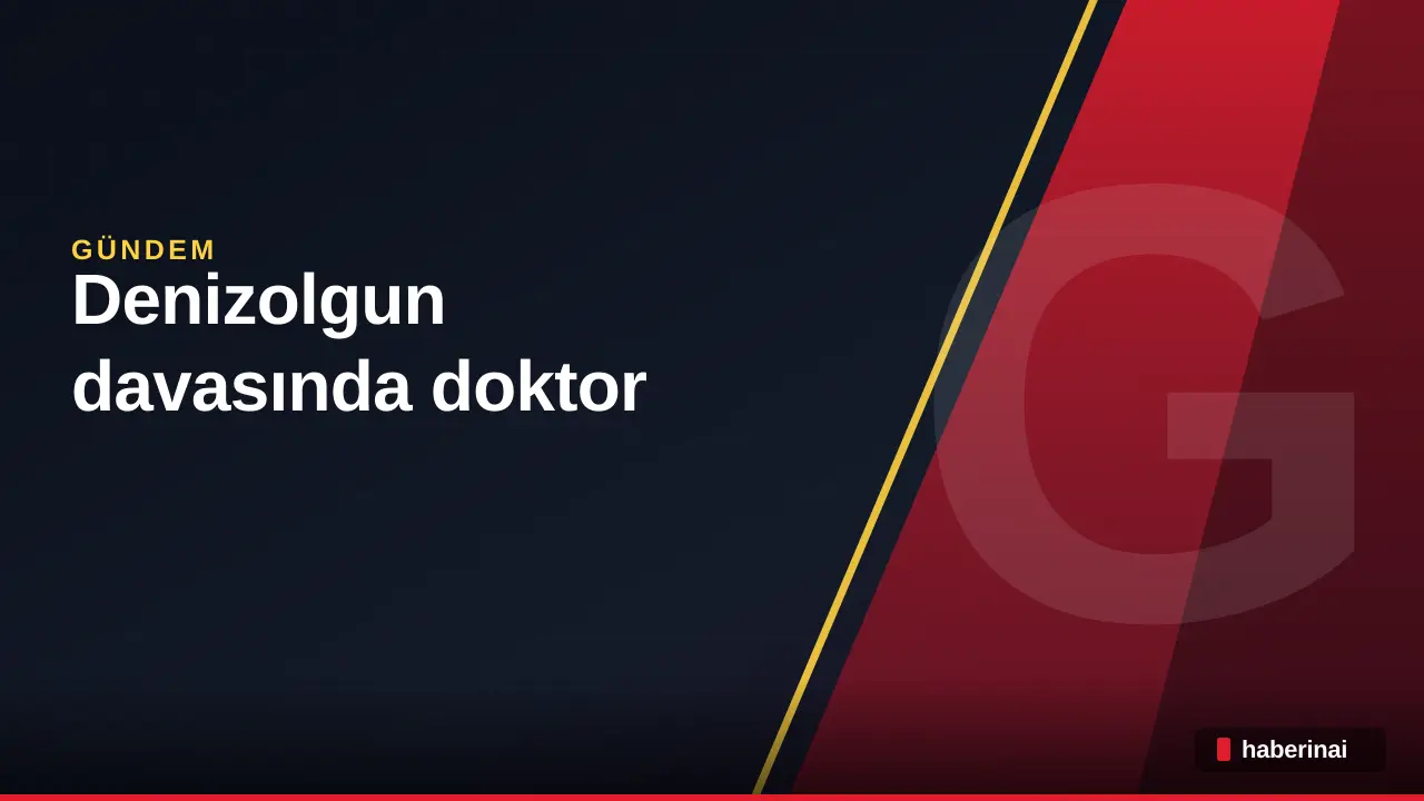Denizolgun davasında doktor sanığa 2 yıl 6 ay hapis cezası