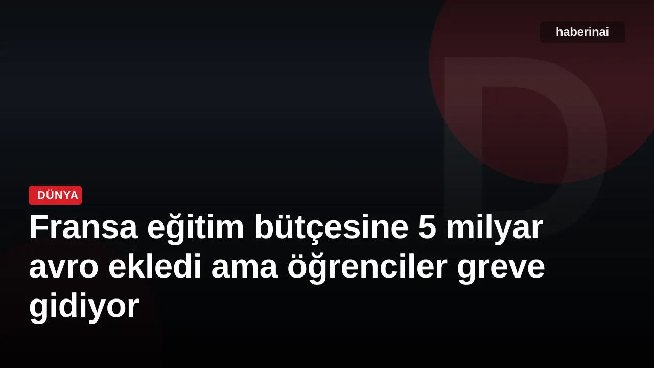 Fransa eğitim bütçesine 5 milyar avro ekledi ama öğrenciler greve gidiyor