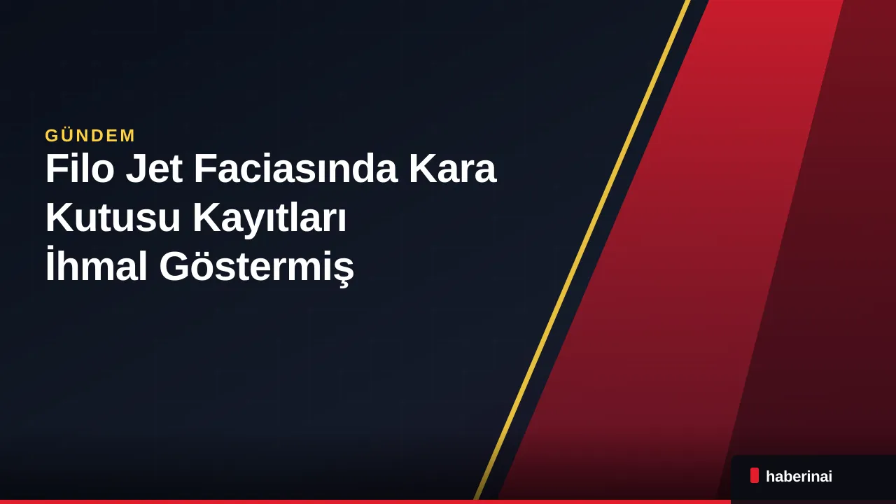 Filo Jet Faciasında Kara Kutusu Kayıtları İhmal Göstermiş