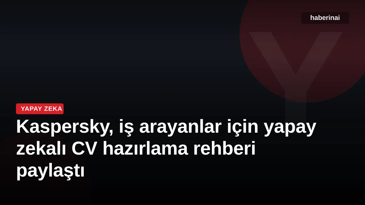 Kaspersky, iş arayanlar için yapay zekalı CV hazırlama rehberi paylaştı