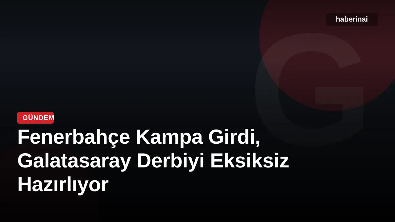 Fenerbahçe Kampa Girdi, Galatasaray Derbiyi Eksiksiz Hazırlıyor