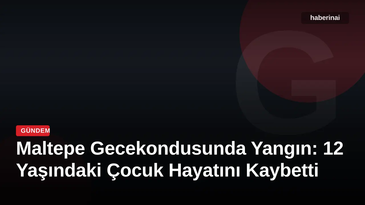Maltepe Gecekondusunda Yangın: 12 Yaşındaki Çocuk Hayatını Kaybetti