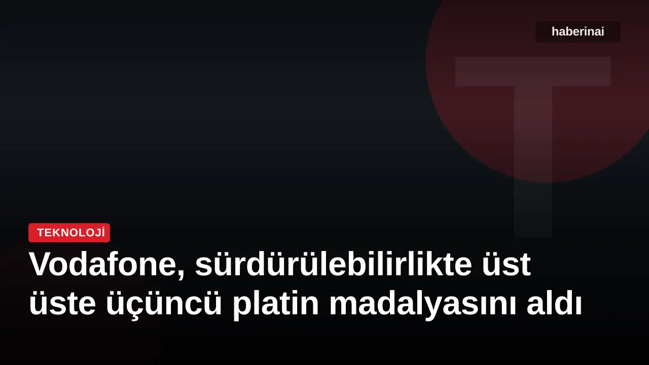Vodafone, sürdürülebilirlikte üst üste üçüncü platin madalyasını aldı