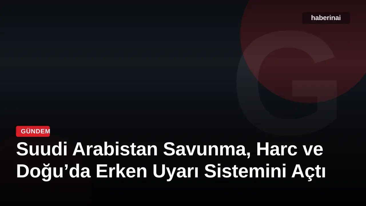 Suudi Arabistan Savunma, Harc ve Doğu’da Erken Uyarı Sistemini Açtı