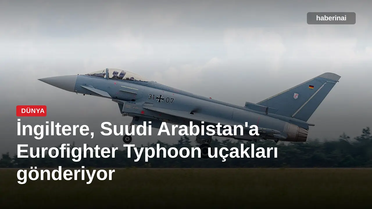 İngiltere, Suudi Arabistan'a Eurofighter Typhoon uçakları gönderiyor