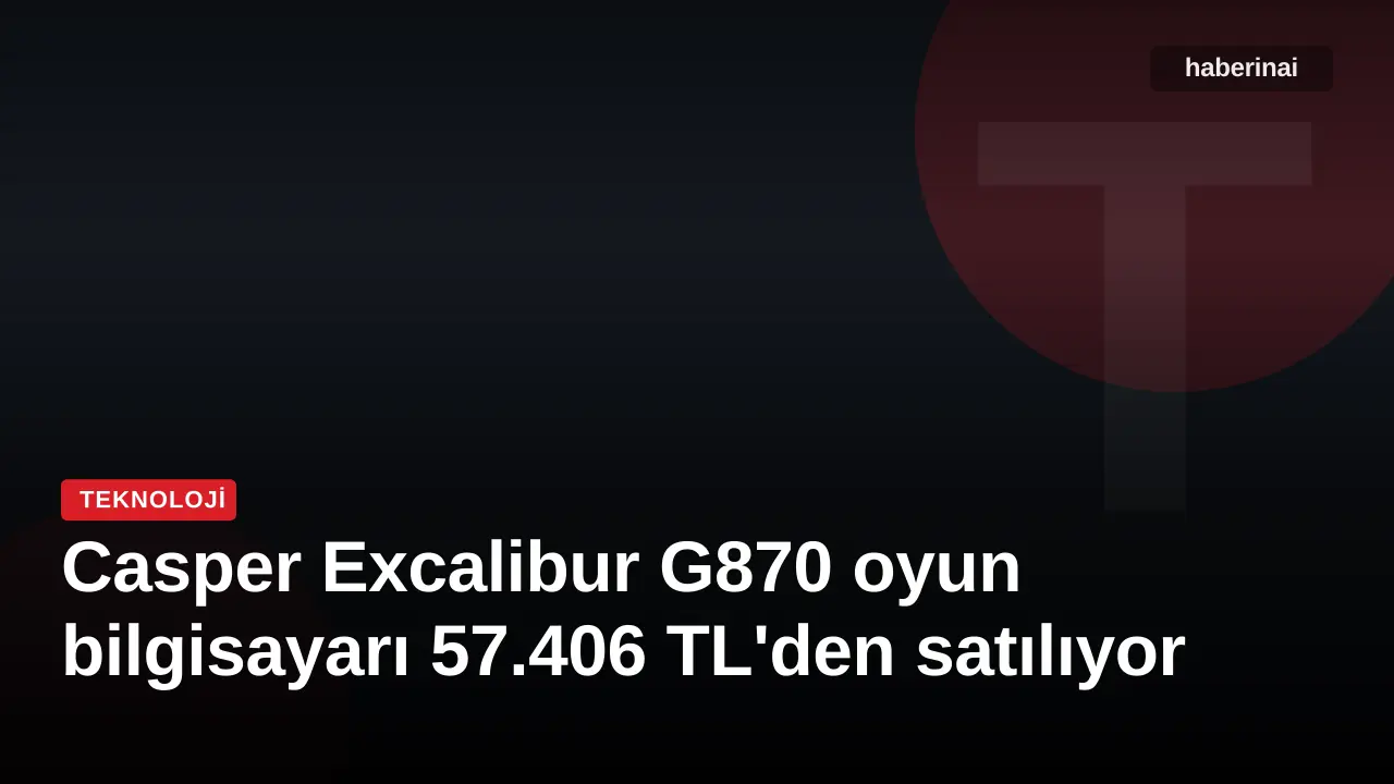Casper Excalibur G870 oyun bilgisayarı 57.406 TL'den satılıyor