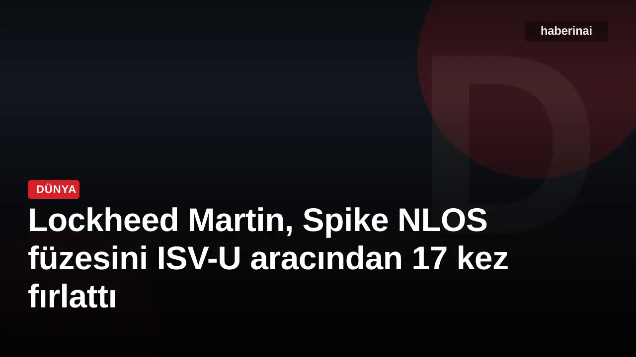Lockheed Martin, Spike NLOS füzesini ISV-U aracından 17 kez fırlattı