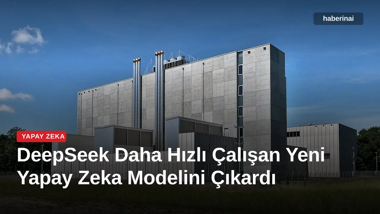 DeepSeek Daha Hızlı Çalışan Yeni Yapay Zeka Modelini Çıkardı