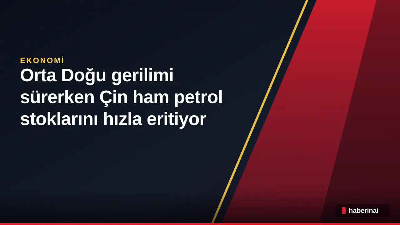 Orta Doğu gerilimi sürerken Çin ham petrol stoklarını hızla eritiyor
