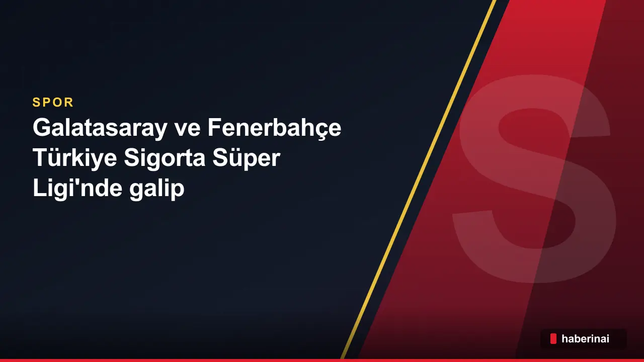 Galatasaray ve Fenerbahçe Türkiye Sigorta Süper Ligi'nde galip