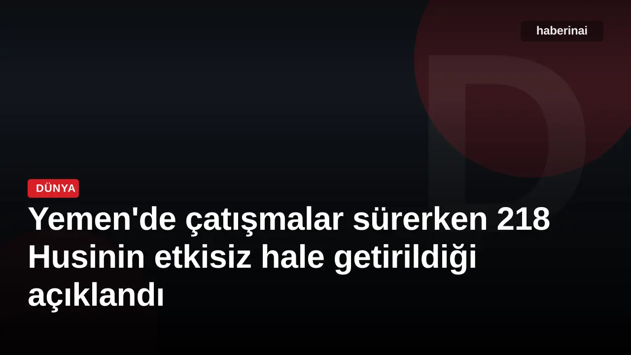 Yemen'de çatışmalar sürerken 218 Husinin etkisiz hale getirildiği açıklandı
