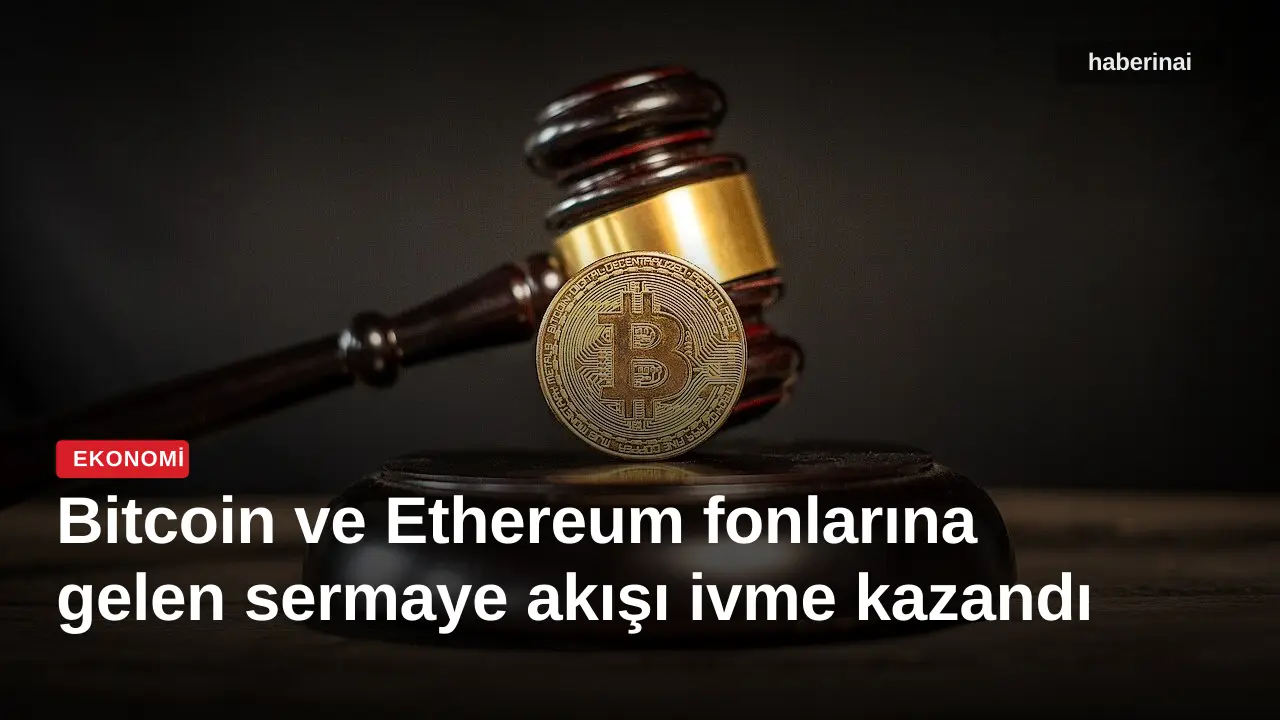 Bitcoin ve Ethereum fonlarına gelen sermaye akışı ivme kazandı