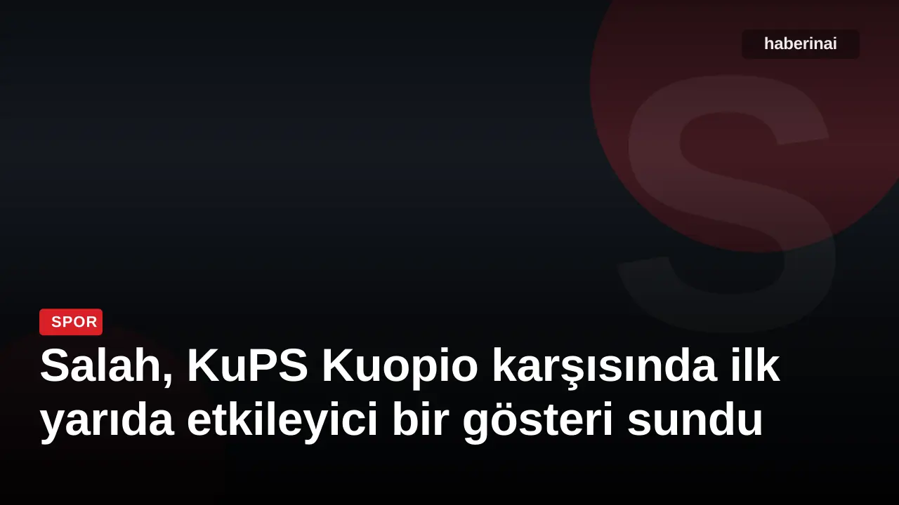 Salah, KuPS Kuopio karşısında ilk yarıda etkileyici bir gösteri sundu