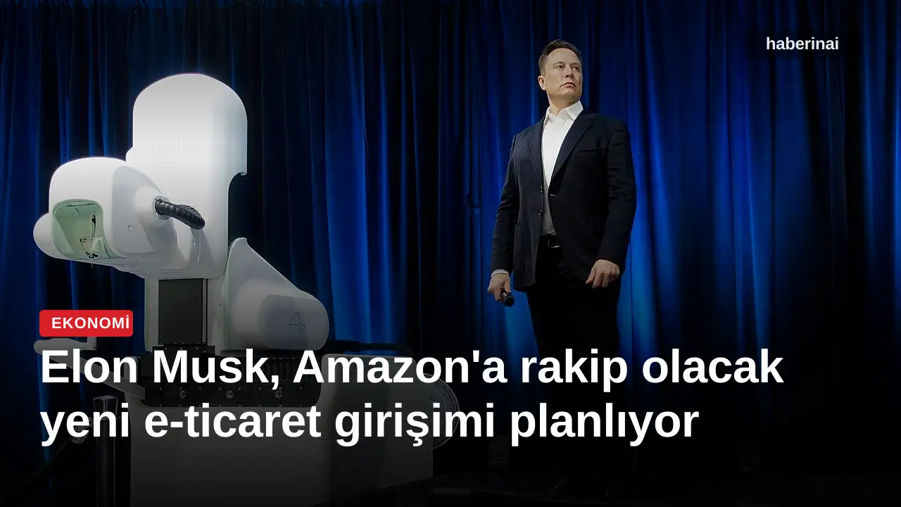 Elon Musk, Amazon'a rakip olacak yeni e-ticaret girişimi planlıyor