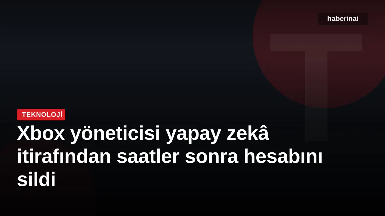 Xbox yöneticisi yapay zekâ itirafından saatler sonra hesabını sildi