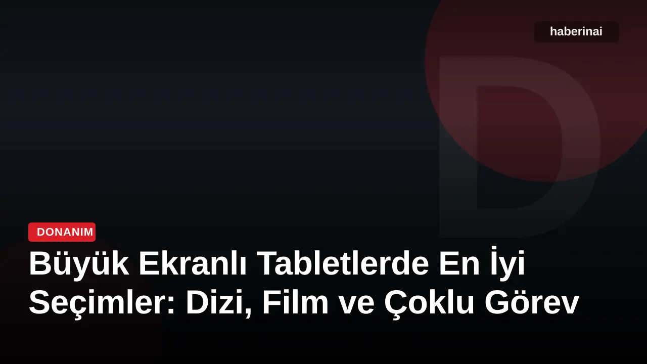 Büyük Ekranlı Tabletlerde En İyi Seçimler: Dizi, Film ve Çoklu Görev