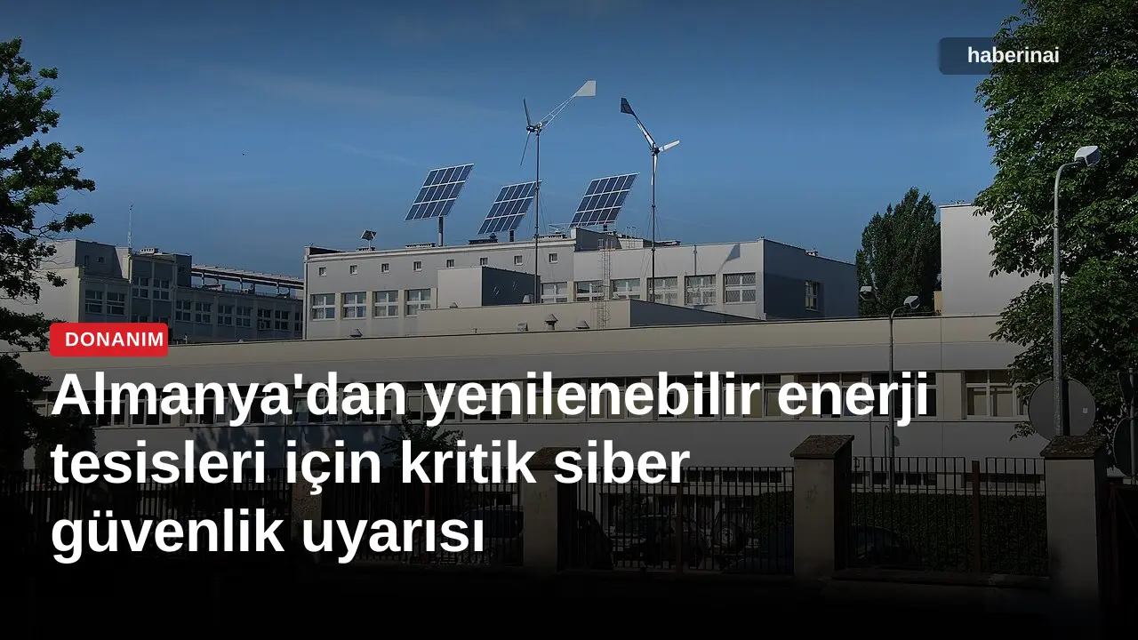 Almanya'dan yenilenebilir enerji tesisleri için kritik siber güvenlik uyarısı