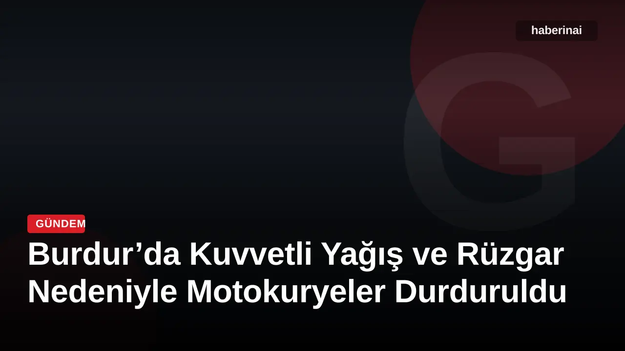 Burdur’da Kuvvetli Yağış ve Rüzgar Nedeniyle Motokuryeler Durduruldu