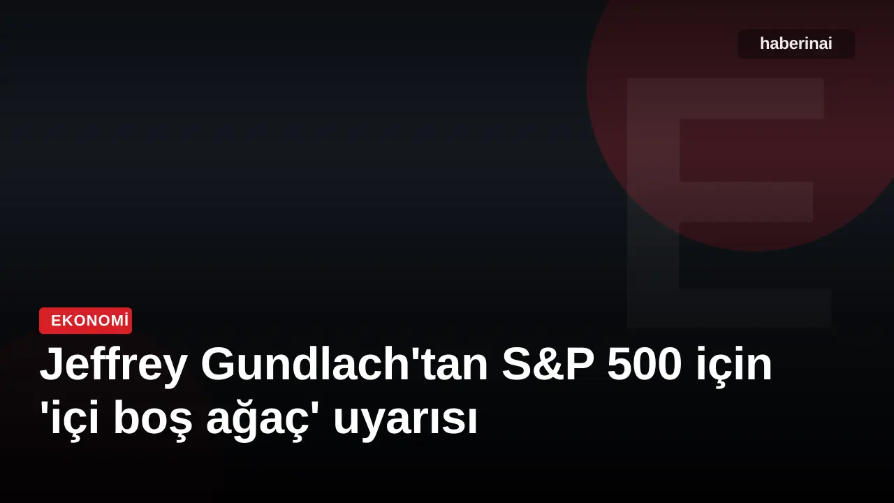 Jeffrey Gundlach'tan S&P 500 için 'içi boş ağaç' uyarısı