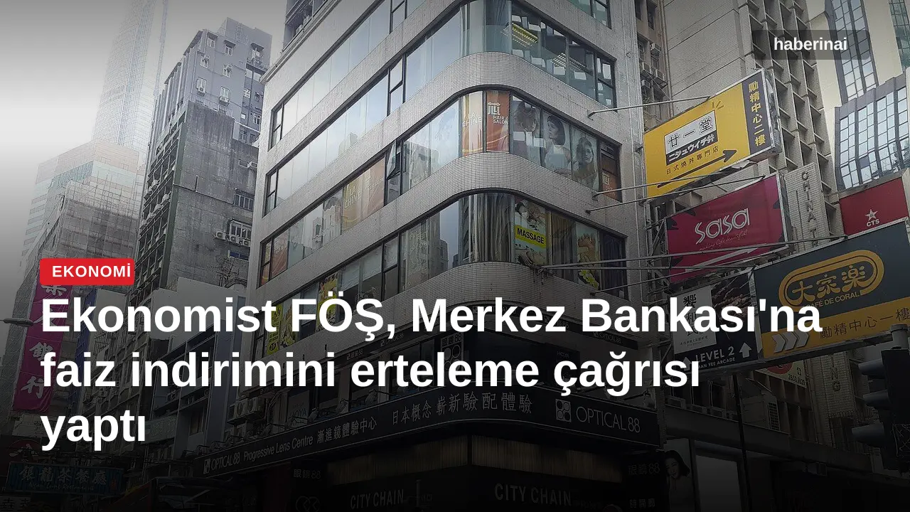 Ekonomist FÖŞ, Merkez Bankası'na faiz indirimini erteleme çağrısı yaptı
