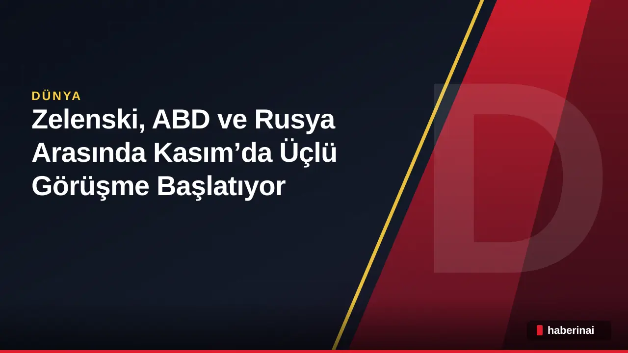 Zelenski, ABD ve Rusya Arasında Kasım’da Üçlü Görüşme Başlatıyor