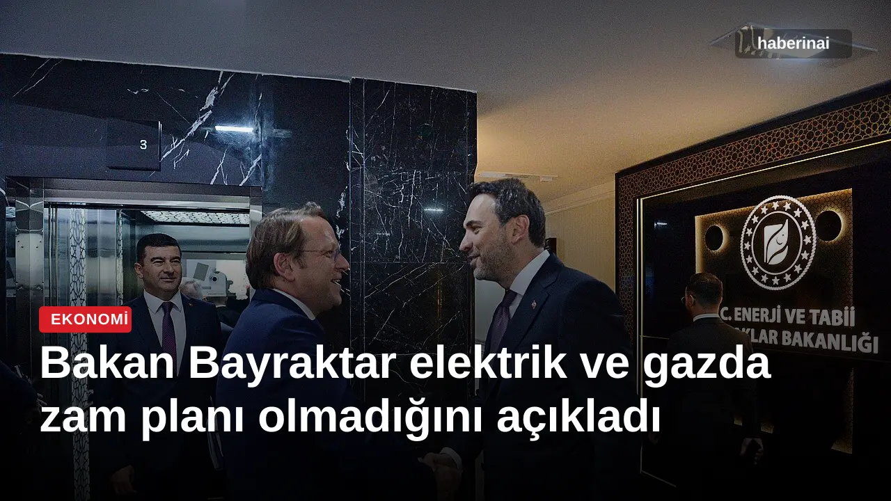 Bakan Bayraktar elektrik ve gazda zam planı olmadığını açıkladı