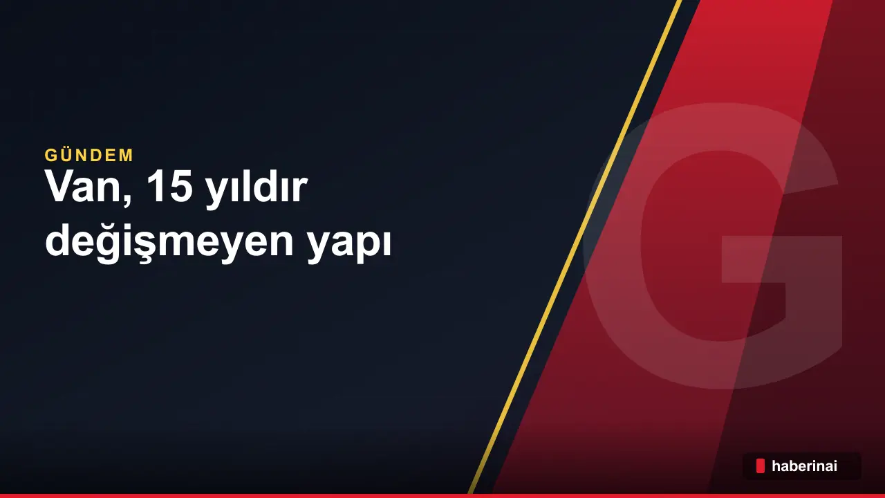 Van, 15 yıldır değişmeyen yapı stoğuyla büyük depreme hazırlıksız