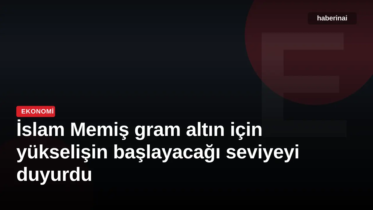 İslam Memiş gram altın için yükselişin başlayacağı seviyeyi duyurdu