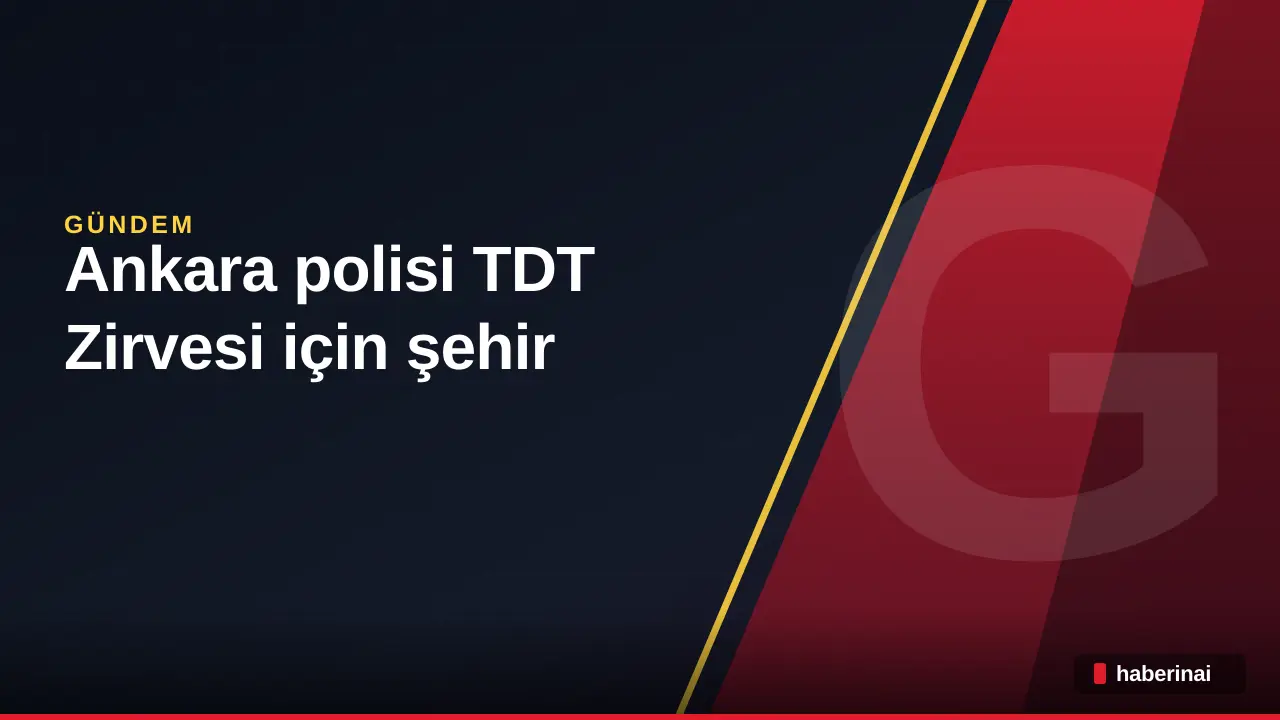 Ankara polisi TDT Zirvesi için şehir genelinde güvenlik önlemlerini artırdı